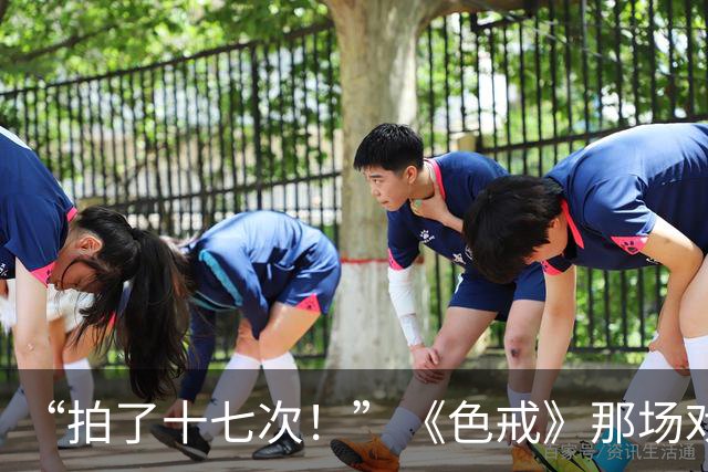 “拍了十七次！”《色戒》那场戏到底真的假的，到现在都没人说得清