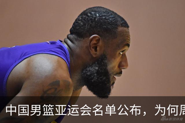中国男篮亚运会名单公布，为何周琦赵继伟杨瀚森落选？