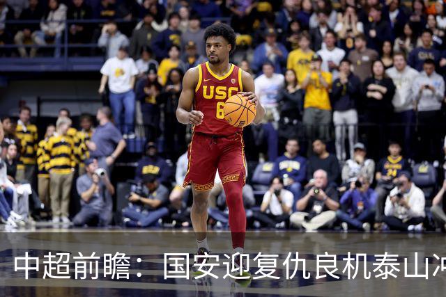 中超前瞻：国安迎复仇良机泰山冲三甲 保级区生死对决