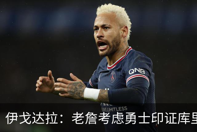 伊戈达拉：老詹考虑勇士印证库里影响力 就像姚明让20亿人爱上篮球