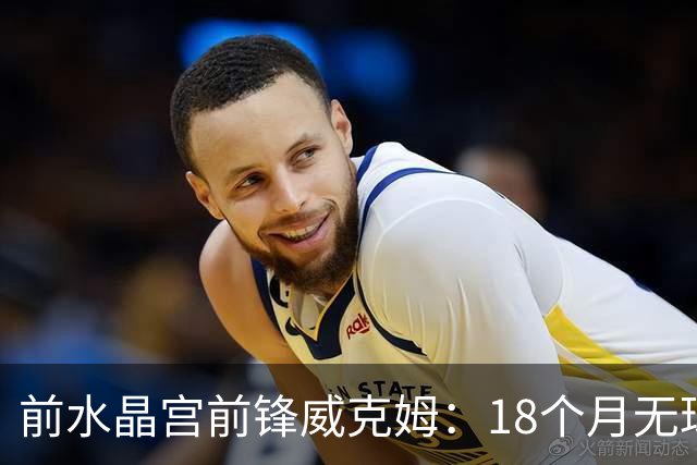 前水晶宫前锋威克姆：18个月无球可踢，我的职业生涯还未完成