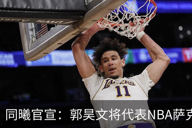 同曦官宣：郭昊文将代表NBA萨克拉门托国王队出战夏季联赛