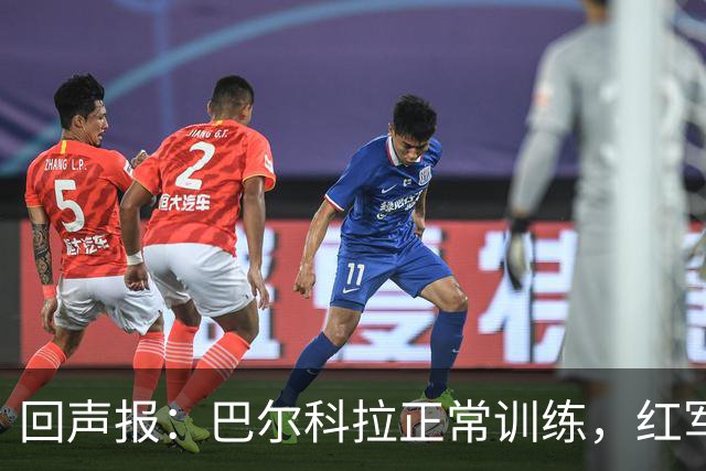 回声报：巴尔科拉正常训练，红军仍在拉扯