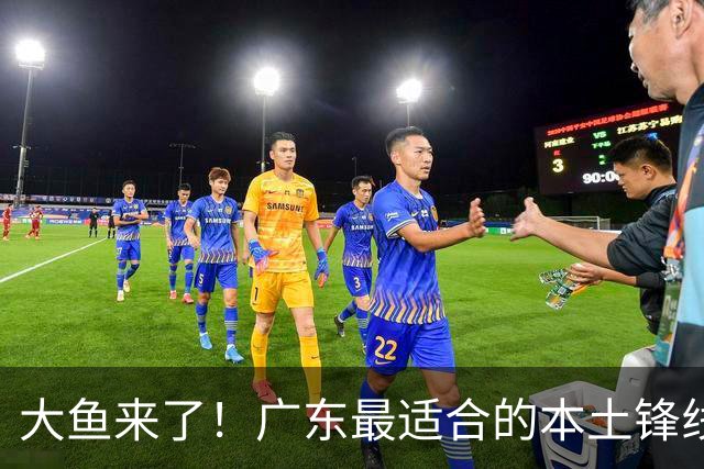大鱼来了！广东最适合的本土锋线曝光，朱芳雨可能完成“2换1”？