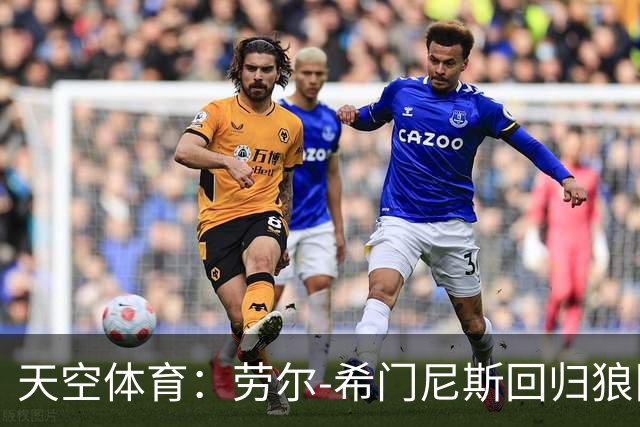 天空体育：劳尔-希门尼斯回归狼队，球衣热销250%