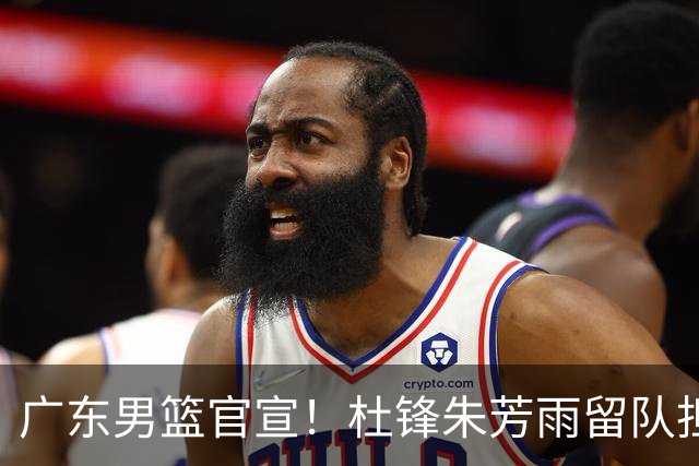 广东男篮官宣！杜锋朱芳雨留队担任新职务，杨溢或被租借，两试训内线有望留队