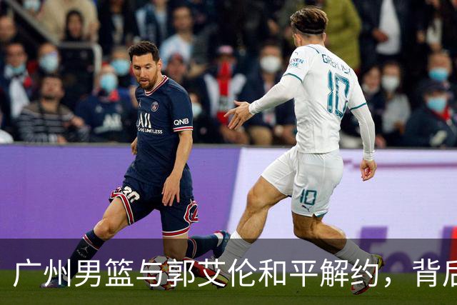 广州男篮与郭艾伦和平解约，背后原因揭秘