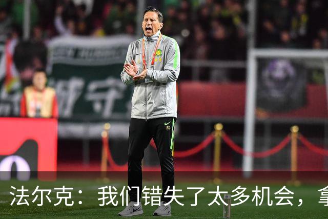 法尔克：我们错失了太多机会，拿1分是好事但我们确实有机会拿3分