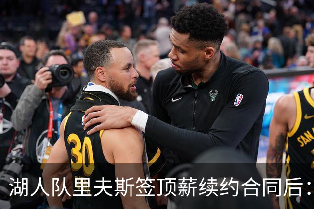 湖人队里夫斯签顶薪续约合同后：东契奇是世界上我最好的朋友之一