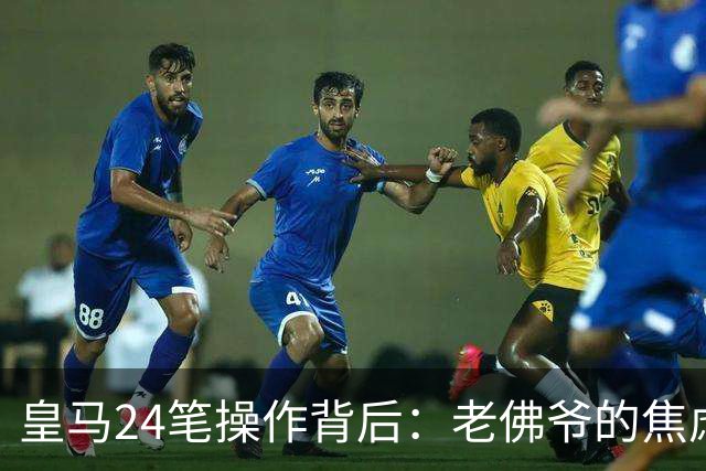 皇马24笔操作背后：老佛爷的焦虑与野心