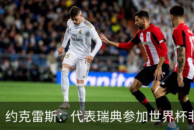 约克雷斯：代表瑞典参加世界杯非常自豪 与萨利巴交手很特别