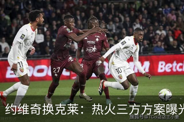 约维奇换克莱：热火三方方案曝光，1750万到期合同值不值