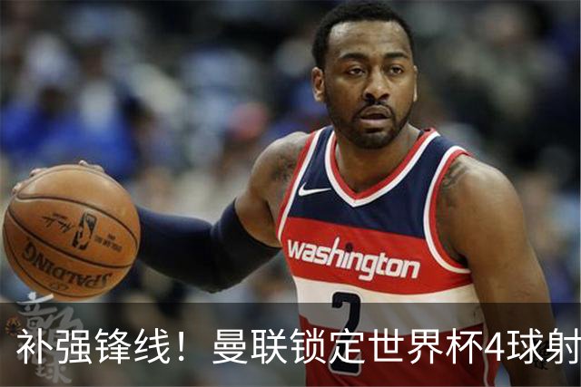 补强锋线！曼联锁定世界杯4球射手，身价5000万，已向红魔示好