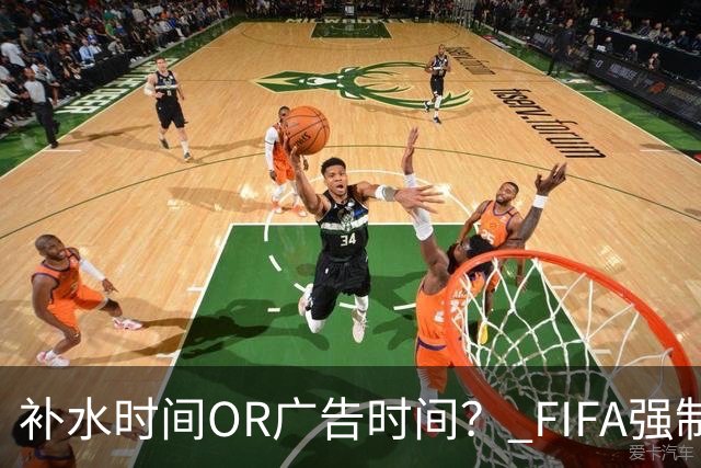 补水时间OR广告时间？ FIFA强制设置补水时间遭多方质疑