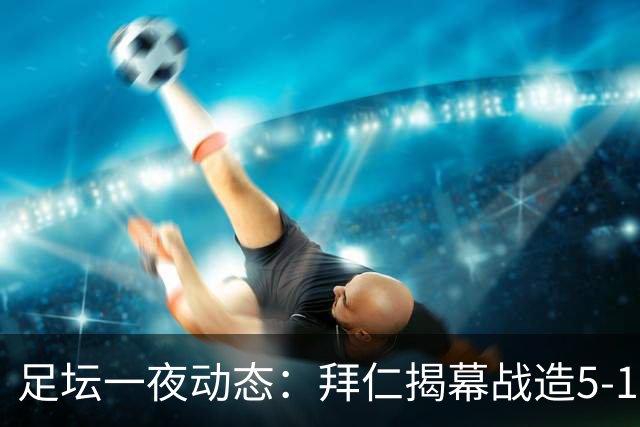 足坛一夜动态：拜仁揭幕战造5-1惨案，AC米兰登顶意甲，曼城4-1大捷