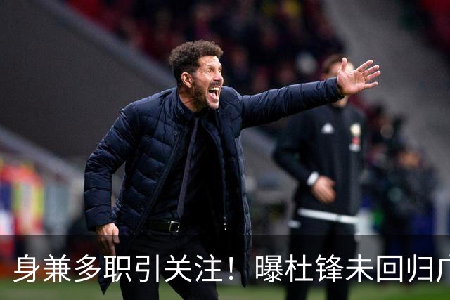 身兼多职引关注！曝杜锋未回归广东率队训练事出有因 续约仍未有进展