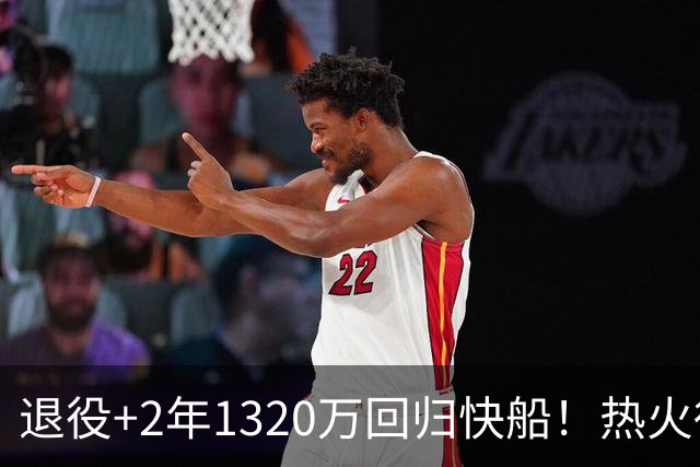 退役+2年1320万回归快船！热火得到了字母哥，但新赛季却很难再夺冠