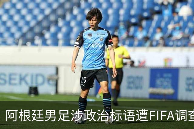 阿根廷男足涉政治标语遭FIFA调查，多名球员或无缘2026世界杯决赛