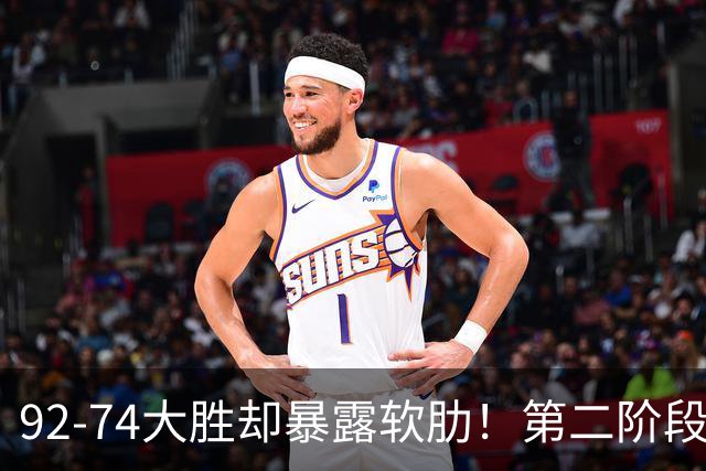 92-74大胜却暴露软肋！第二阶段中国男篮应清洗、增加哪些球员？