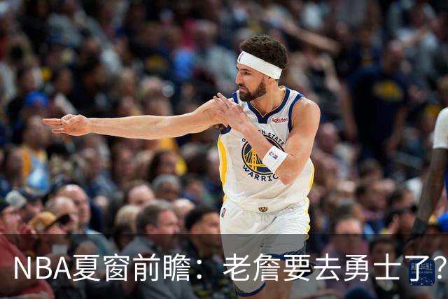 NBA夏窗前瞻：老詹要去勇士了？小卡浓眉入局