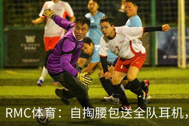 RMC体育：自掏腰包送全队耳机，姆巴佩赛场内外堪称法国楷模