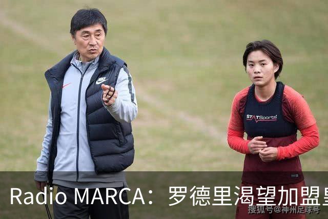 Radio MARCA：罗德里渴望加盟皇马，穆里尼奥已将他视为引援首选
