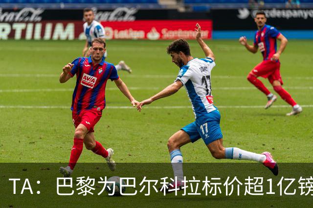 TA：巴黎为巴尔科拉标价超1亿镑，他或许更适合利物浦