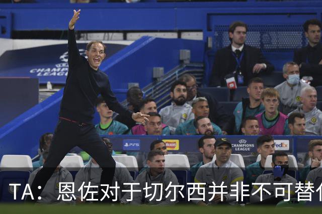 TA：恩佐对于切尔西并非不可替代，恩梅加和科内和他作用相似
